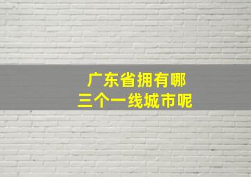 广东省拥有哪三个一线城市呢