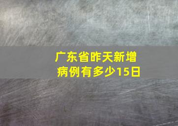 广东省昨天新增病例有多少15日