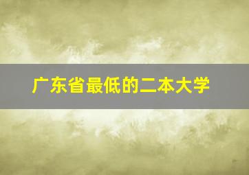 广东省最低的二本大学