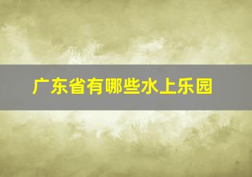 广东省有哪些水上乐园