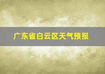 广东省白云区天气预报