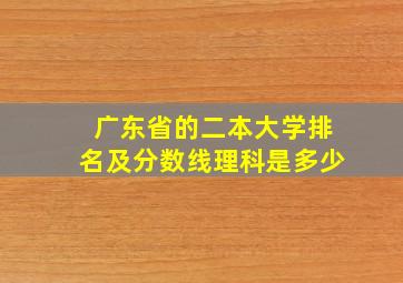 广东省的二本大学排名及分数线理科是多少