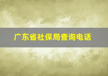 广东省社保局查询电话