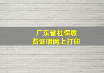 广东省社保缴费证明网上打印