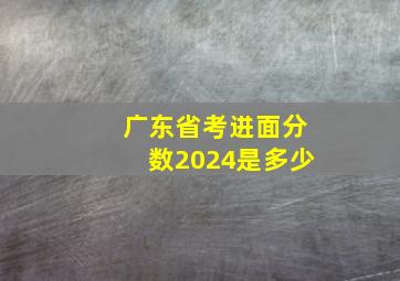 广东省考进面分数2024是多少