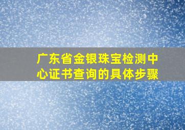 广东省金银珠宝检测中心证书查询的具体步骤