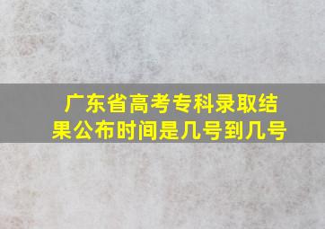 广东省高考专科录取结果公布时间是几号到几号