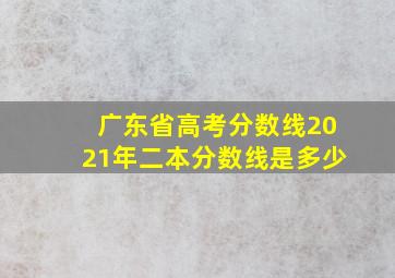 广东省高考分数线2021年二本分数线是多少