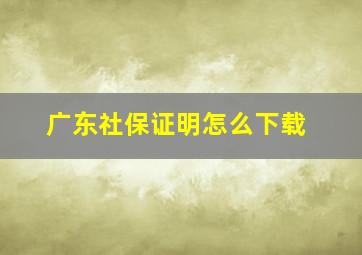 广东社保证明怎么下载