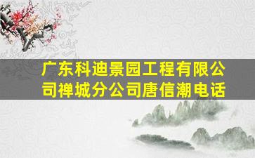 广东科迪景园工程有限公司禅城分公司唐信潮电话