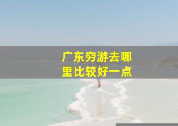 广东穷游去哪里比较好一点