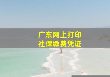 广东网上打印社保缴费凭证