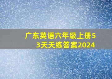 广东英语六年级上册53天天练答案2024