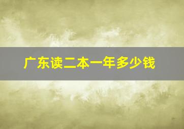 广东读二本一年多少钱