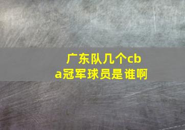 广东队几个cba冠军球员是谁啊