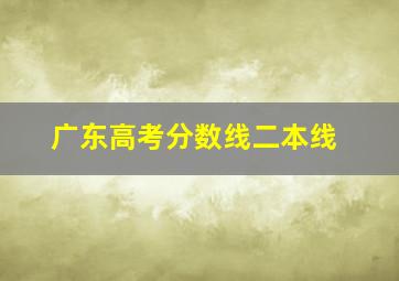 广东高考分数线二本线