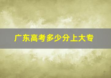 广东高考多少分上大专