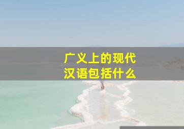 广义上的现代汉语包括什么