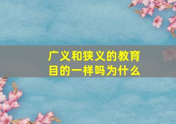 广义和狭义的教育目的一样吗为什么