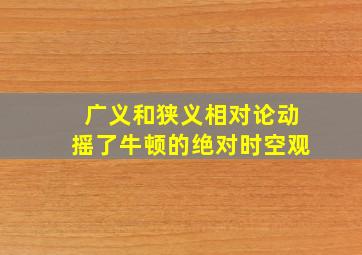 广义和狭义相对论动摇了牛顿的绝对时空观