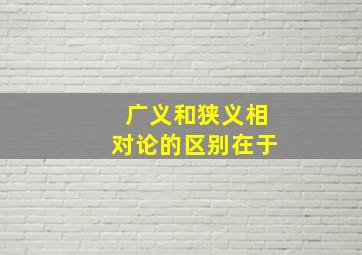 广义和狭义相对论的区别在于