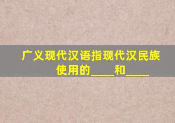 广义现代汉语指现代汉民族使用的____和____