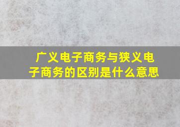 广义电子商务与狭义电子商务的区别是什么意思