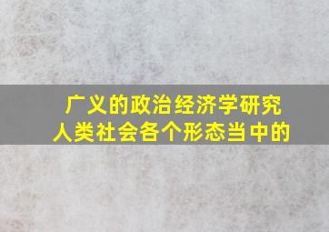 广义的政治经济学研究人类社会各个形态当中的