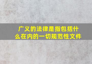 广义的法律是指包括什么在内的一切规范性文件