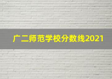 广二师范学校分数线2021