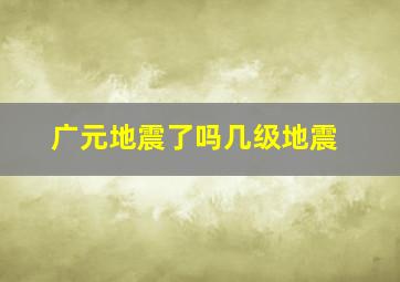 广元地震了吗几级地震