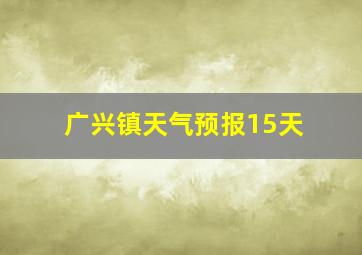 广兴镇天气预报15天