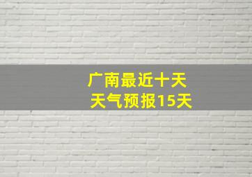 广南最近十天天气预报15天