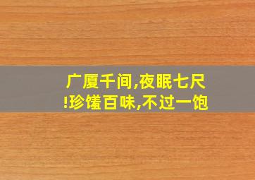 广厦千间,夜眠七尺!珍馐百味,不过一饱