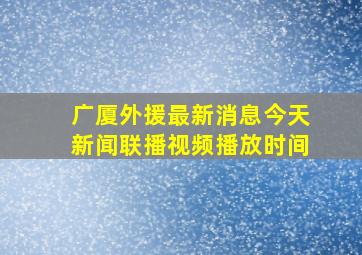 广厦外援最新消息今天新闻联播视频播放时间