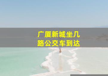 广厦新城坐几路公交车到达