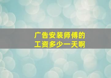 广告安装师傅的工资多少一天啊