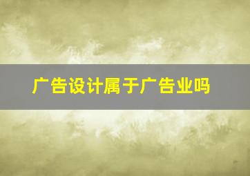 广告设计属于广告业吗