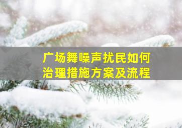 广场舞噪声扰民如何治理措施方案及流程