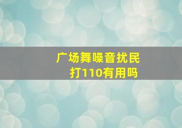 广场舞噪音扰民打110有用吗