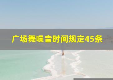 广场舞噪音时间规定45条