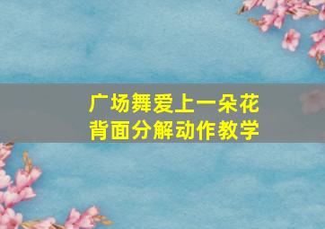 广场舞爱上一朵花背面分解动作教学