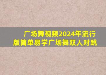 广场舞视频2024年流行版简单易学广场舞双人对跳