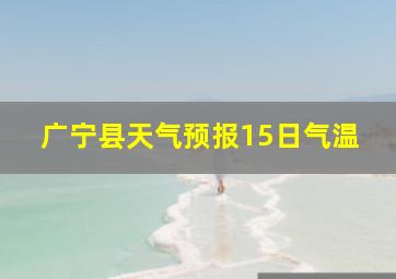 广宁县天气预报15日气温