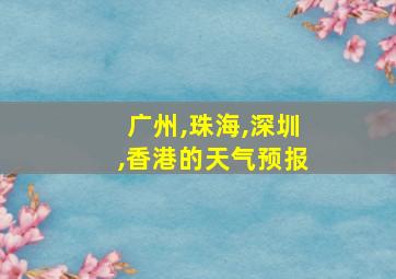 广州,珠海,深圳,香港的天气预报