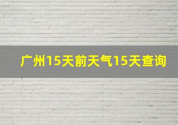 广州15天前天气15天查询