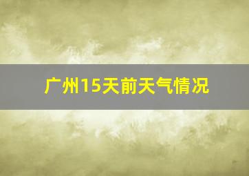 广州15天前天气情况