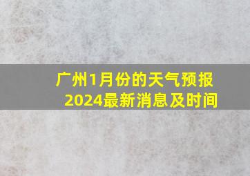 广州1月份的天气预报2024最新消息及时间