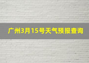 广州3月15号天气预报查询