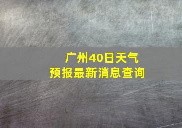 广州40日天气预报最新消息查询